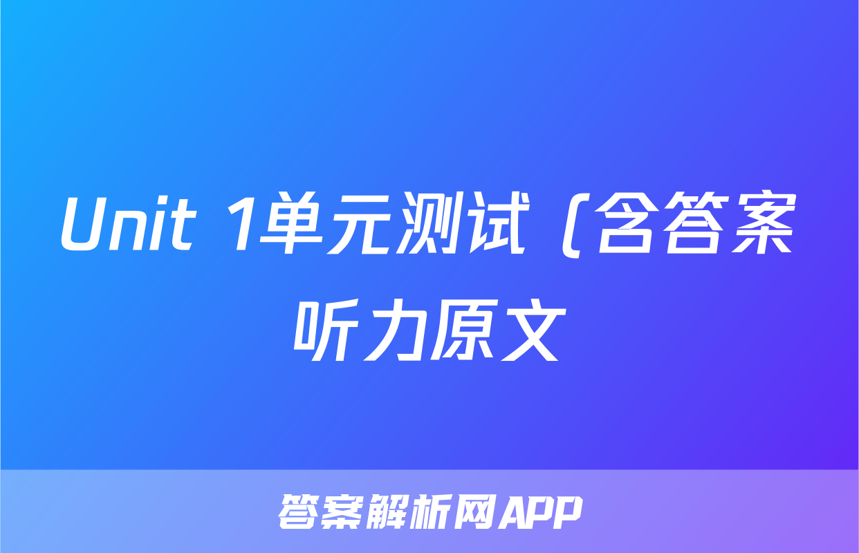 Unit 1单元测试 (含答案听力原文)考试试卷